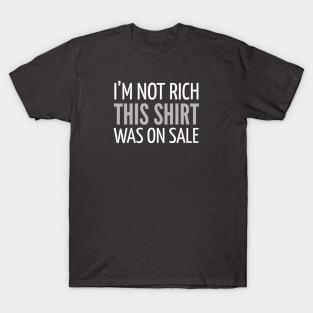 FUNNY SAYINGS / I’M NOT RICH THIS SHIRT WAS ON SALE T-Shirt